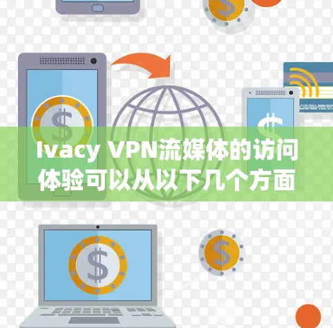 Ivacy VPN流媒体的访问体验可以从以下几个方面进行分析,以帮助用户提高使用体验