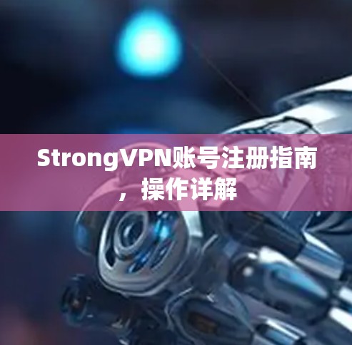 StrongVPN账号注册指南,操作详解 StrongVPN账号注册指南,操作详解