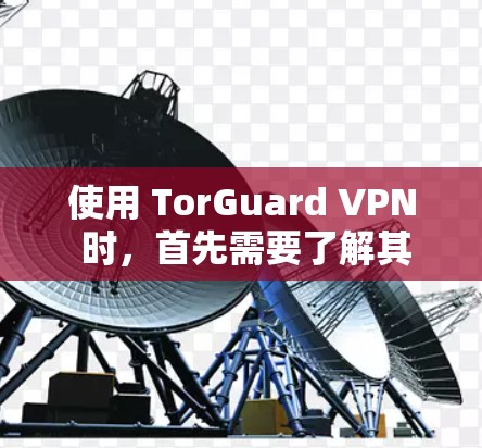 使用 TorGuard VPN 时，首先需要了解其核心功能和安全模式。以下是详细的步骤指南