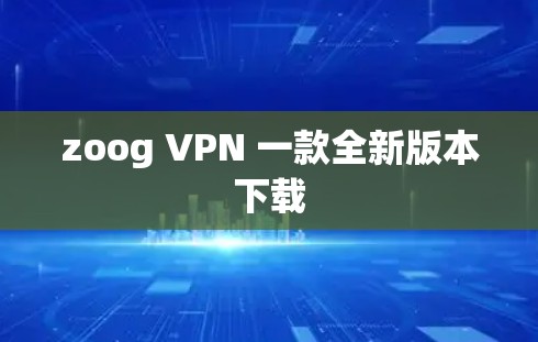 zoog VPN 一款全新版本下载 zoog VPN 一款全新版本下载