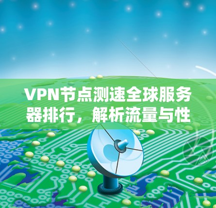 VPN节点测速全球服务器排行,解析流量与性能的关键因素 VPN节点测速全球服务器排行,解析流量与性能的关键因素