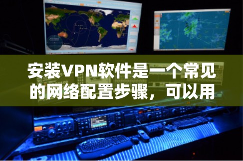 安装VPN软件是一个常见的网络配置步骤，可以用来访问外部网络资源。以下是一些详细的步骤和注意事项，帮助你顺利安装和使用VPN软件