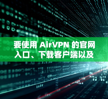 要使用 AirVPN 的官网入口、下载客户端以及设置教程,可以按照以下步骤进行 要使用 AirVPN 的官网入口、下载客户端以及设置教程,可以按照以下步骤进行