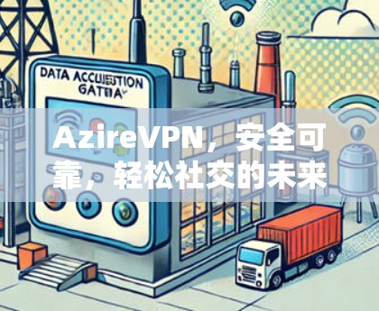 AzireVPN,安全可靠,轻松社交的未来
