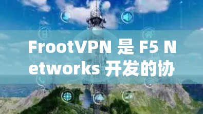 FrootVPN 是 F5 Networks 开发的协议,主要用于提供VPN服务。在分析 FrootVPN 网站服务器的连接情况时,通常需要进行以下几个方面的测试和分析