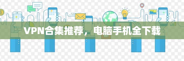VPN合集推荐，电脑手机全下载