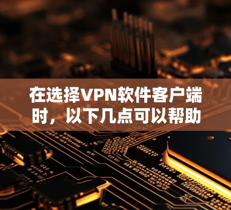 在选择VPN软件客户端时,以下几点可以帮助你做出明智的选择