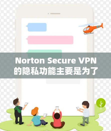Norton Secure VPN的隐私功能主要是为了保护用户在使用 VPN的安全性,防止未经授权的访问和数据泄露。以下是该功能的主要内容和安全保护措施
