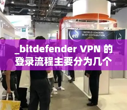 _bitdefender VPN 的登录流程主要分为几个步骤，主要基于浏览器实现。以下是详细的步骤说明