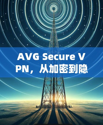 AVG Secure VPN,从加密到隐私,您正在使用的VPN?