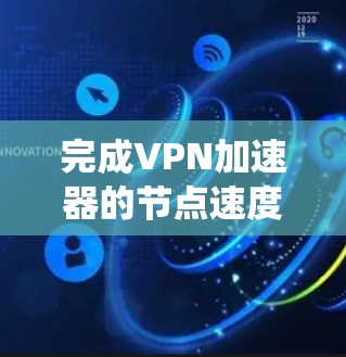 完成VPN加速器的节点速度测试报告需要系统地进行,以下是一步步的指南 完成VPN加速器的节点速度测试报告需要系统地进行,以下是一步步的指南