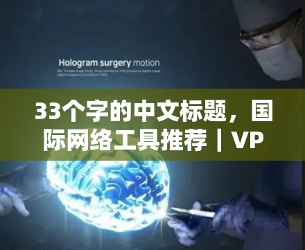 33个字的中文标题,国际网络工具推荐|VPN品牌功能对比 33个字的中文标题,国际网络工具推荐|VPN品牌功能对比