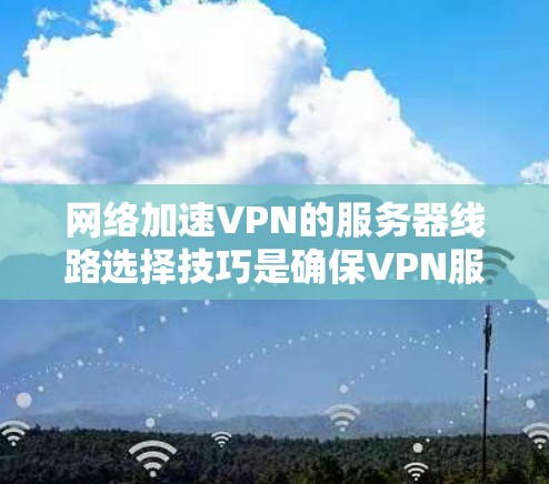 网络加速VPN的服务器线路选择技巧是确保VPN服务稳定、高效和安全的必要步骤。以下是一些详细的技巧和建议,帮助你更好地选择和配置VPN服务器 网络加速VPN的服务器线路选择技巧是确保VPN服务稳定、高效和安全的必要步骤。以下是一些详细的技巧和建议,帮助你更好地选择和配置VPN服务器