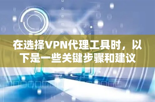 在选择VPN代理工具时,以下是一些关键步骤和建议,帮助你有效地下载和使用这些工具