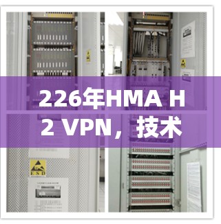 226年HMA H2 VPN,技术领先,性能卓越,未来充满潜力 226年HMA H2 VPN,技术领先,性能卓越,未来充满潜力