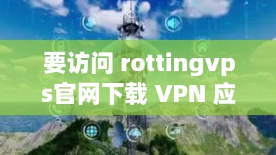 要访问 rottingvps官网下载 VPN 应用,以下是详细的步骤