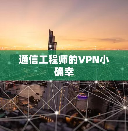 通信工程师的VPN小确幸 通信工程师的VPN小确幸