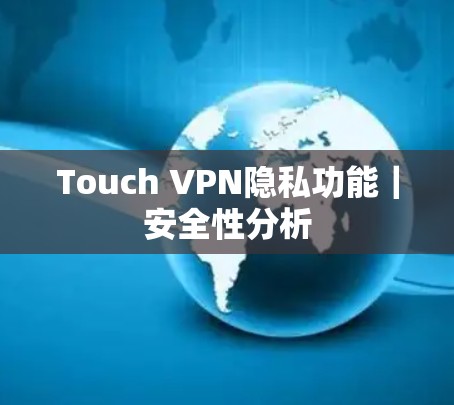 Touch VPN隐私功能|安全性分析 Touch VPN隐私功能|安全性分析