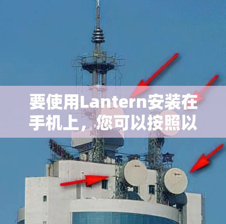 要使用Lantern安装在手机上，您可以按照以下步骤操作