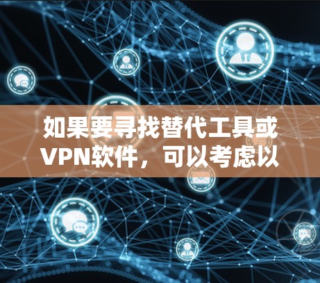 如果要寻找替代工具或VPN软件,可以考虑以下几种解决方案,根据你的需求选择合适的工具