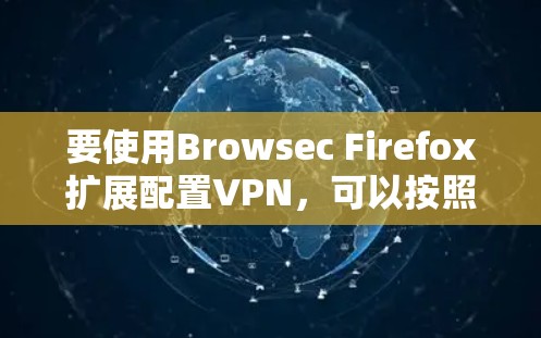 要使用Browsec Firefox扩展配置VPN,可以按照以下步骤进行 要使用Browsec Firefox扩展配置VPN,可以按照以下步骤进行