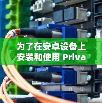 为了在安卓设备上安装和使用 Private VPN,以下是一步步的教程 为了在安卓设备上安装和使用 Private VPN,以下是一步步的教程