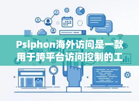 Psiphon海外访问是一款用于跨平台访问控制的工具，旨在保护用户的数据安全。以下是对其功能体验的评测