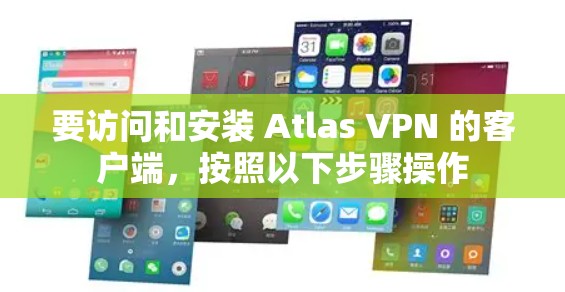 要访问和安装 Atlas VPN 的客户端,按照以下步骤操作