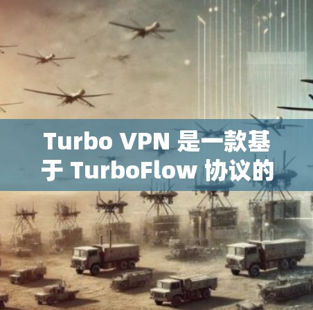 Turbo VPN 是一款基于 TurboFlow 协议的VPN服务，适合需要高带宽和稳定性的用户。以下是一些关于Turbo VPN 的信息和下载入口