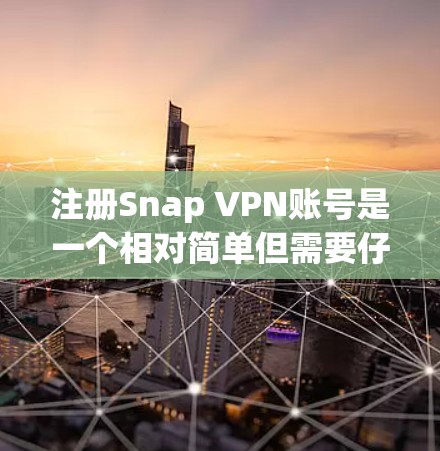 注册Snap VPN账号是一个相对简单但需要仔细处理的步骤,尤其是作为新手,需要注意安全性和正确性。以下是一个详细的步骤指南,帮助你顺利注册SNAP VPN账号