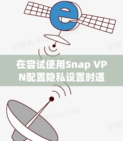 在尝试使用Snap VPN配置隐私设置时遇到权限不足的问题,可以按照以下步骤进行解决方案