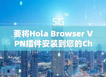 要将Hola Browser VPN插件安装到您的Chrome中,按照以下步骤进行