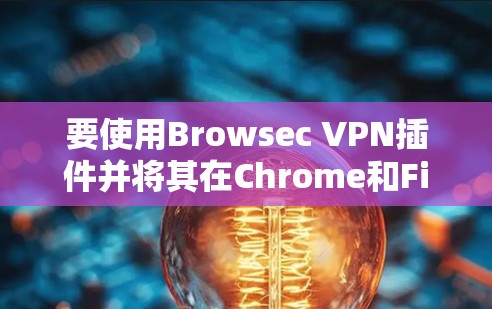 要使用Browsec VPN插件并将其在Chrome和Firefox中使用,您可以按照以下步骤进行操作 要使用Browsec VPN插件并将其在Chrome和Firefox中使用,您可以按照以下步骤进行操作