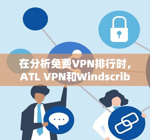 在分析<strong>免费VPN</strong>排行时,ATL VPN和Windscribe各有其独特之处,适合不同的用户需求。以下是对两者的详细比较与总结