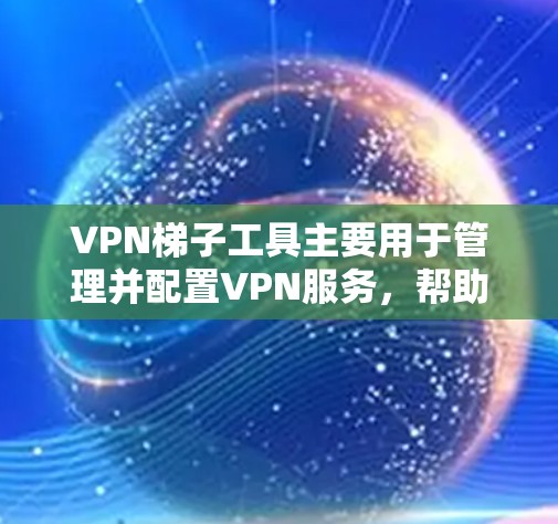 VPN<strong>梯子</strong>工具主要用于管理并配置VPN服务，帮助用户轻松管理设备、设置防火墙、查看流量信息等。以下是对主流品牌功能的详细分析