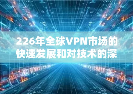 226年全球VPN市场的快速发展和对技术的深刻需求,使得一些公司在这一领域占据重要地位。以下是226年全球最大的VPN品牌排行,并进行了一项综合比较 226年全球VPN市场的快速发展和对技术的深刻需求,使得一些公司在这一领域占据重要地位。以下是226年全球最大的VPN品牌排行,并进行了一项综合比较