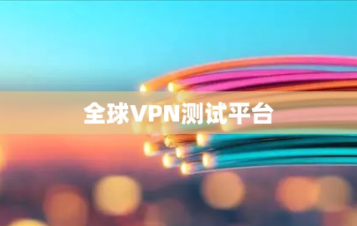 全球VPN测试平台 全球VPN测试平台