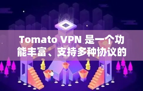 Tomato VPN 是一个功能丰富、支持多种协议的VPN软件,适合需要控制IP地址、设置复杂协议或扩展访问范围的用户。以下是使用Tomato VPN的步骤指南