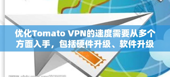 优化Tomato VPN的速度需要从多个方面入手,包括硬件升级、软件升级、配置优化以及使用缓存。以下是一些具体的步骤和建议