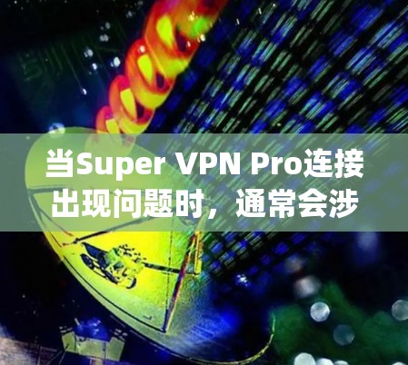 当Super VPN Pro连接出现问题时,通常会涉及服务器状态、超时设置、超时机制以及连接过程中的错误处理等问题。以下是一些可能的解决方案