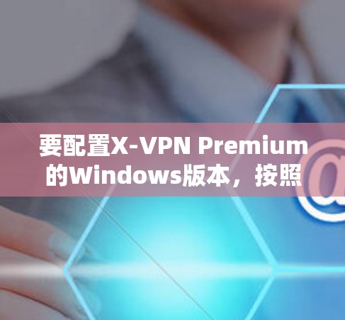 要配置X-VPN Premium的Windows版本,按照以下步骤操作 要配置X-VPN Premium的Windows版本,按照以下步骤操作