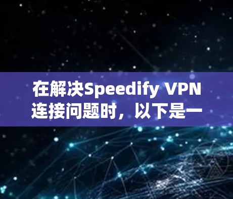 在解决Speedify VPN连接问题时,以下是一步步的解决方案