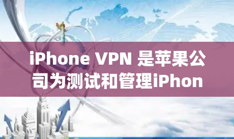 iPhone VPN 是苹果公司为测试和管理iPhone设备而开发的应用程序,通常会被推荐到苹果 App Store 和 App Store Plus 的下载排行榜中。以下是该应用的详细信息