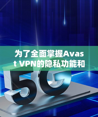 为了全面掌握Avast VPN的隐私功能和安全配置，您可以按照以下步骤进行学习和实践