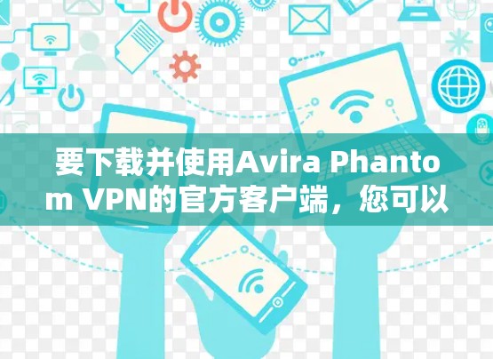 要下载并使用Avira Phantom VPN的官方客户端,您可以按照以下步骤操作