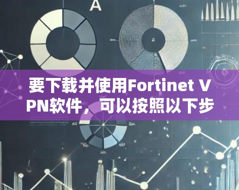 要下载并使用Fortinet VPN软件，可以按照以下步骤操作