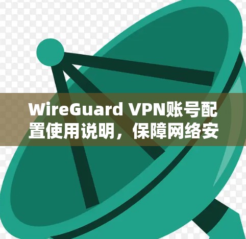 WireGuard VPN账号配置使用说明，保障网络安全，提供高级权限配置
