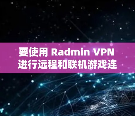 要使用 Radmin VPN 进行远程和联机游戏连接，可以按照以下步骤进行