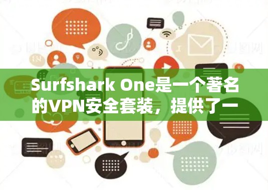 Surfshark One是一个著名的VPN安全套装，提供了一种高效、安全的VPN解决方案。以下是对它的详细介绍