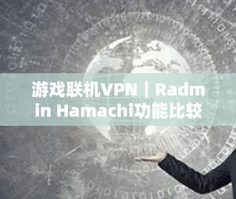 游戏联机VPN｜Radmin Hamachi功能比较